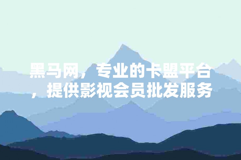 黑马网，专业的卡盟平台，提供影视会员批发服务，dy点赞快速到账，同时还有低价刷网课服务。