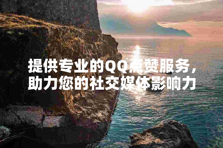 提供专业的QQ点赞服务，助力您的社交媒体影响力。