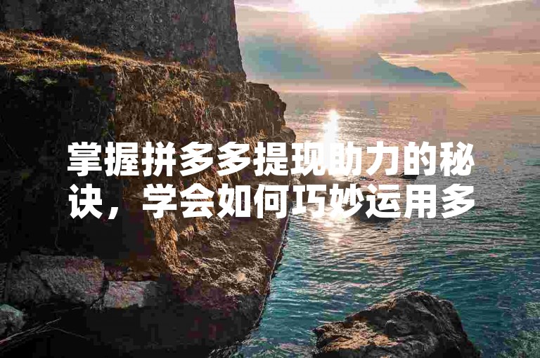 掌握拼多多提现助力的秘诀，学会如何巧妙运用多多助力来确保顺利提取现金。