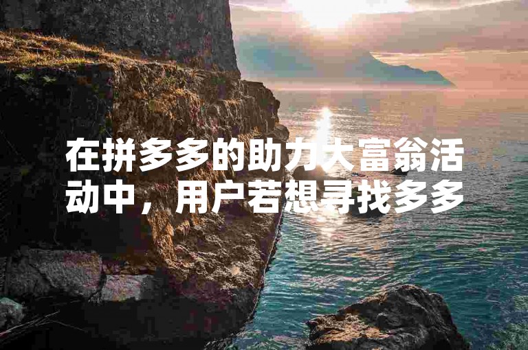 在拼多多的助力大富翁活动中，用户若想寻找多多砍价软件，可尝试通过官方渠道或应用商店进行搜索。