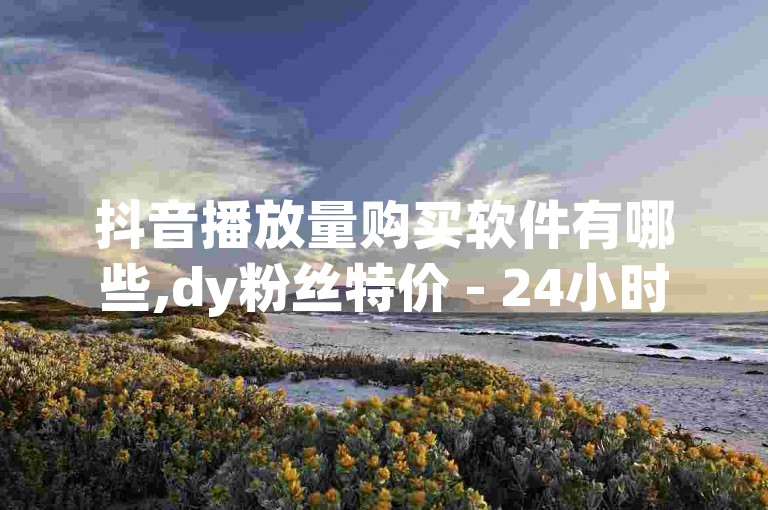 抖音播放量购买软件有哪些,dy粉丝特价 - 24小时自助下单拼多多 - qq说说点赞数购买