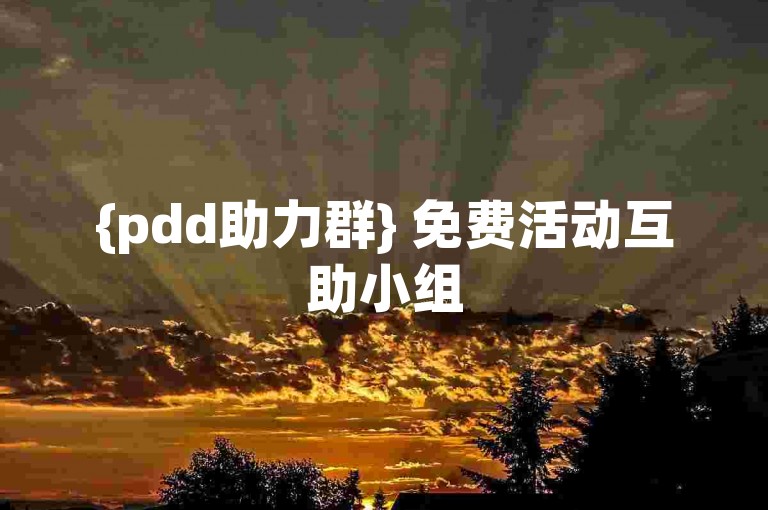 {pdd助力群} 免费活动互助小组
