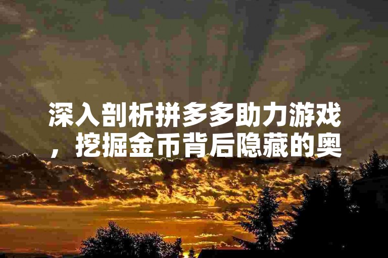 深入剖析拼多多助力游戏，挖掘金币背后隐藏的奥秘。