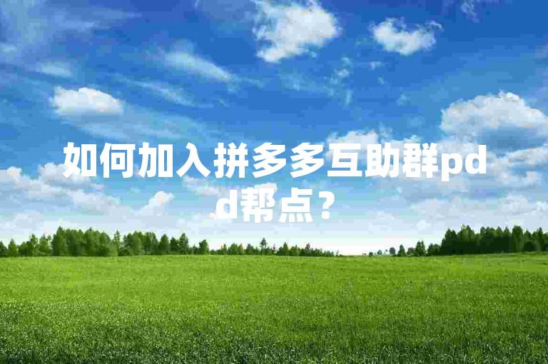 如何加入拼多多互助群pdd帮点？