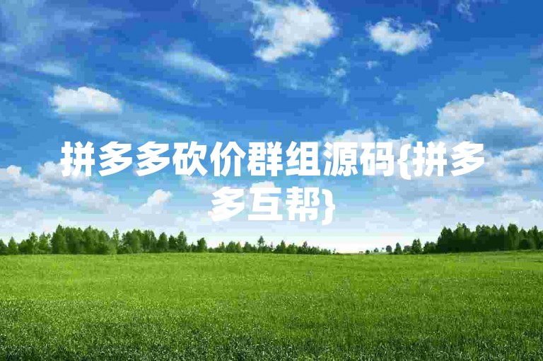 拼多多砍价群组源码{拼多多互帮}