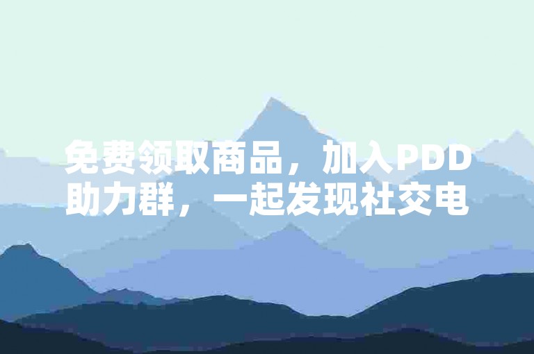 免费领取商品，加入PDD助力群，一起发现社交电商的无限可能。