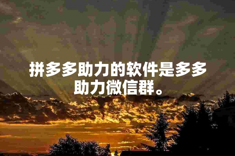 拼多多助力的软件是多多助力微信群。