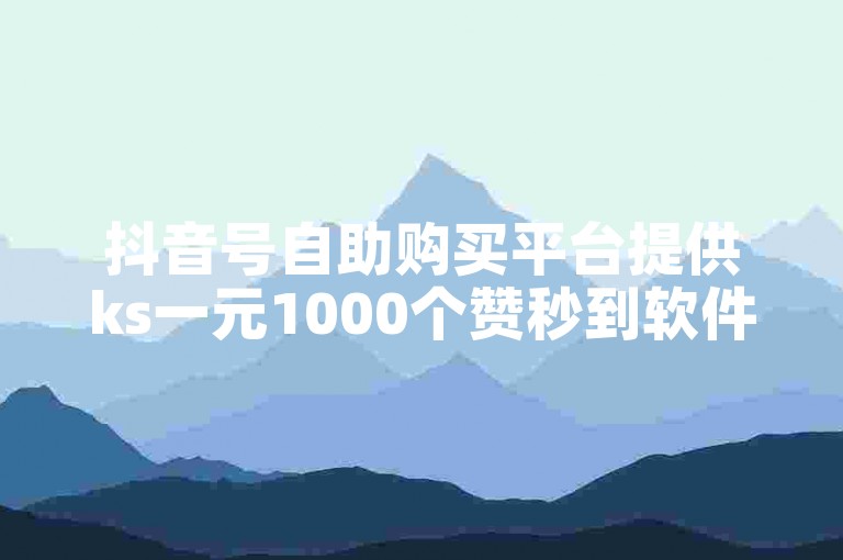 抖音号自助购买平台提供ks一元1000个赞秒到软件服务。