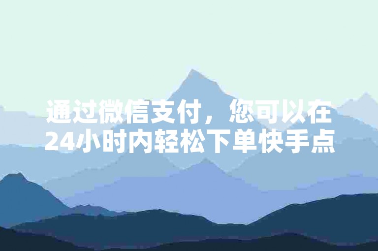 通过微信支付，您可以在24小时内轻松下单快手点赞，享受快速提升人气的服务。