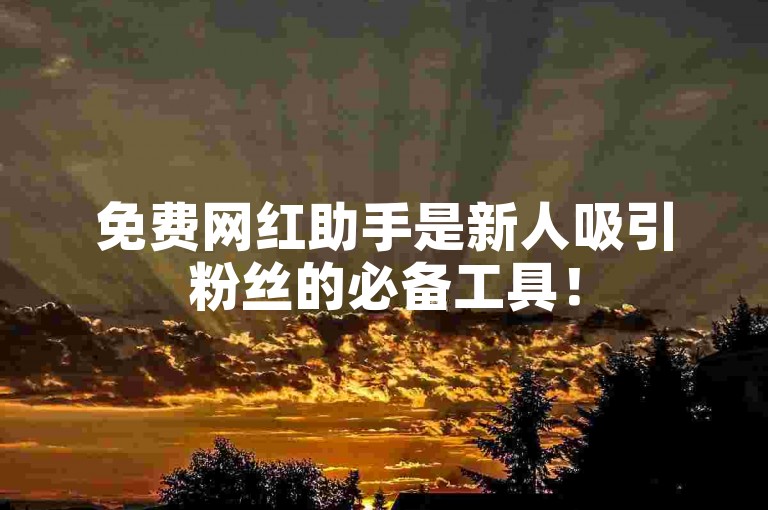 免费网红助手是新人吸引粉丝的必备工具！