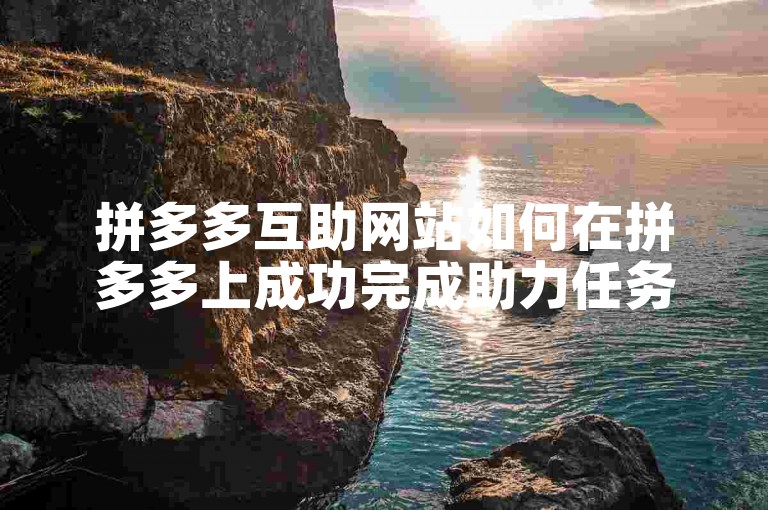 拼多多互助网站如何在拼多多上成功完成助力任务。
