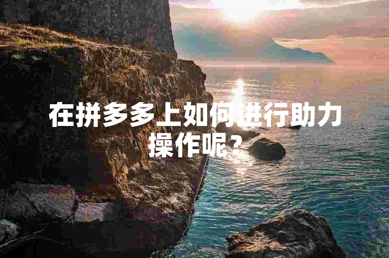 在拼多多上如何进行助力操作呢？