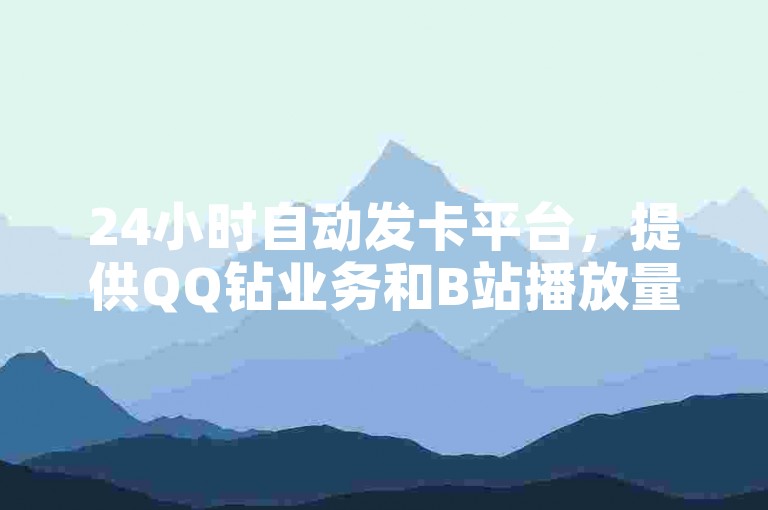 24小时自动发卡平台，提供QQ钻业务和B站播放量自助服务。