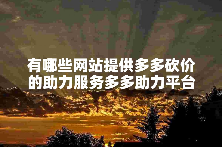 有哪些网站提供多多砍价的助力服务多多助力平台？