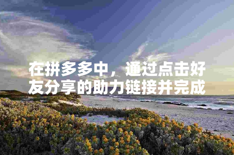在拼多多中，通过点击好友分享的助力链接并完成相应操作，即可为好友提供助力。