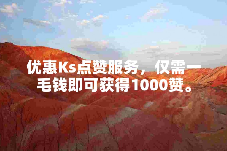 优惠Ks点赞服务，仅需一毛钱即可获得1000赞。