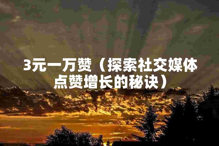 3元一万赞（探索社交媒体点赞增长的秘诀）