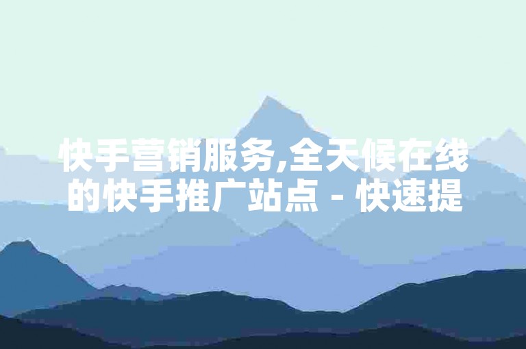 快手营销服务,全天候在线的快手推广站点 - 快速提升曝光度的专业平台 - 实现短视频热度飙升的优选渠道网站!