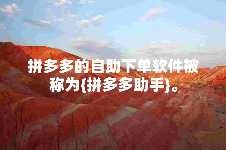 拼多多的自助下单软件被称为{拼多多助手}。