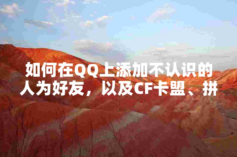 如何在QQ上添加不认识的人为好友，以及CF卡盟、拼多多业务下单平台的链接和抖音免费点赞软件的信息。