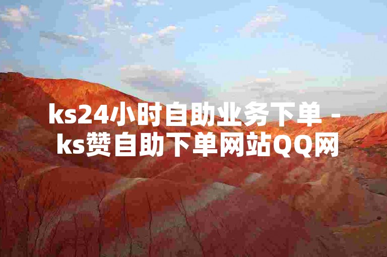 ks24小时自助业务下单 - ks赞自助下单网站QQ网，提供便捷的在线服务。