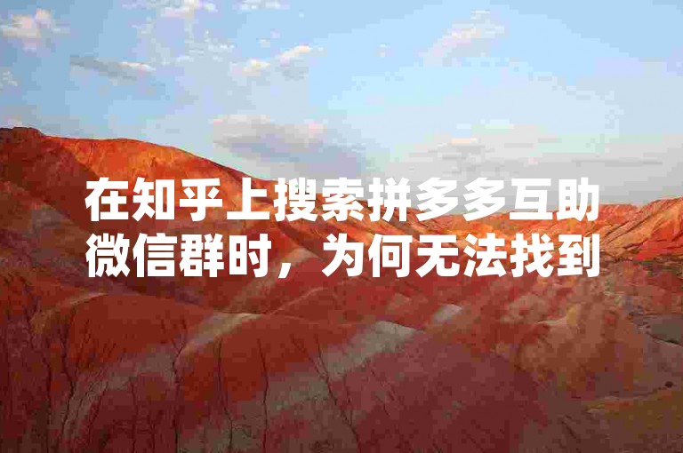 在知乎上搜索拼多多互助微信群时，为何无法找到相关的{pdd砍价平台}信息呢？