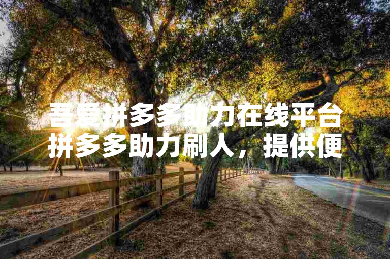 吾爱拼多多助力在线平台拼多多助力刷人，提供便捷的助力服务。