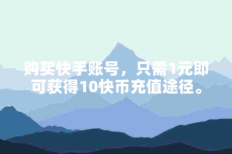 购买快手账号，只需1元即可获得10快币充值途径。