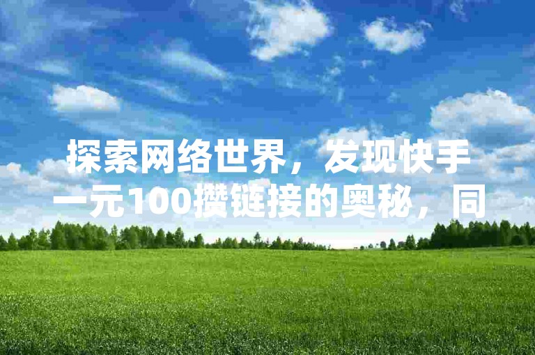 探索网络世界，发现快手一元100攒链接的奥秘，同时了解抖音涨粉小助手app如何助力成为抖音粉丝平台代理，尽在QQ业务网24小时自助下单服务。