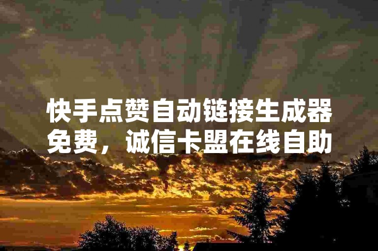 快手点赞自动链接生成器免费，诚信卡盟在线自助下单 - 抖音涮真人粉丝 - qq主页点赞怎么能上十万2024官方紧急辟谣！