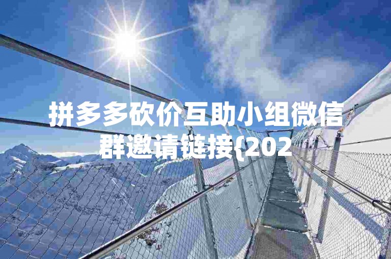 拼多多砍价互助小组微信群邀请链接{2025多多助力群}。