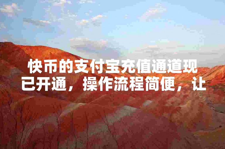 快币的支付宝充值通道现已开通，操作流程简便，让您快速完成充值。
