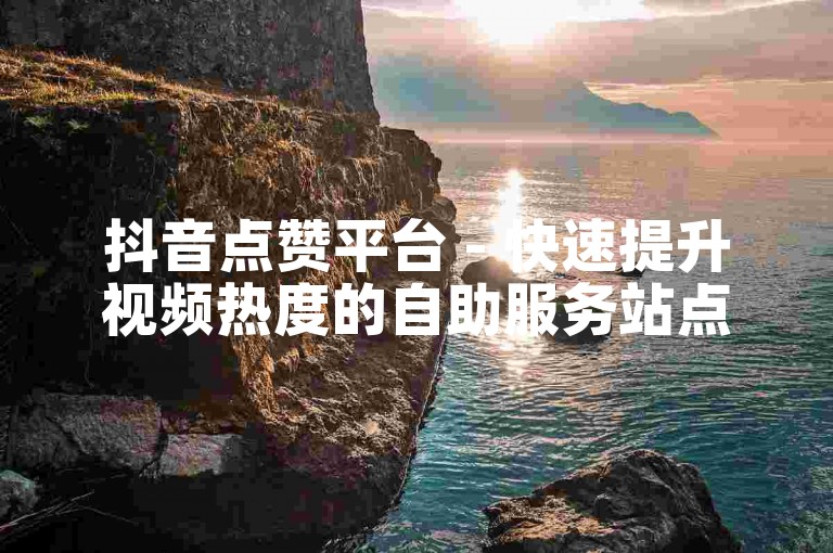 抖音点赞平台 - 快速提升视频热度的自助服务站点。