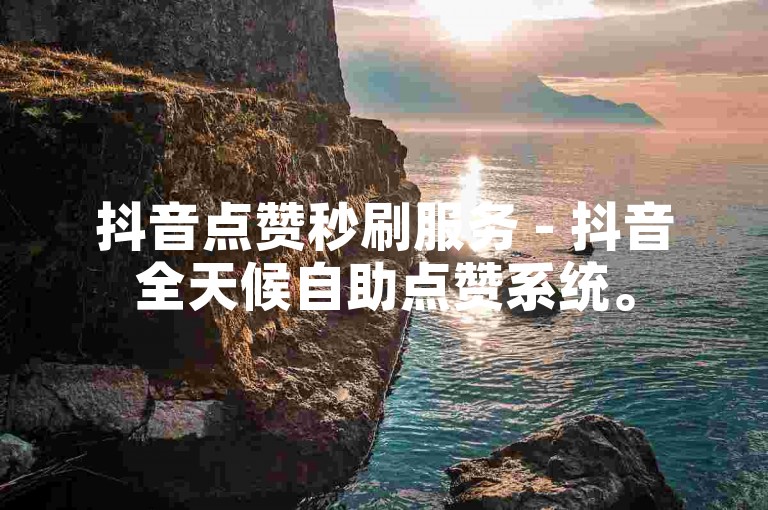 抖音点赞秒刷服务 - 抖音全天候自助点赞系统。