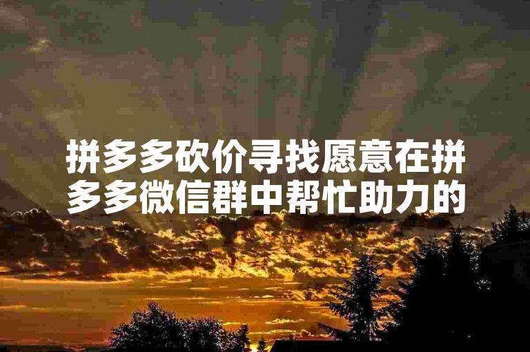 拼多多砍价寻找愿意在拼多多微信群中帮忙助力的朋友。