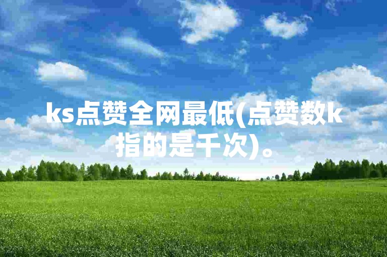ks点赞全网最低(点赞数k指的是千次)。