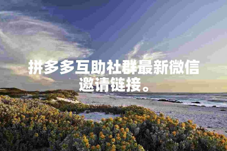 拼多多互助社群最新微信邀请链接。
