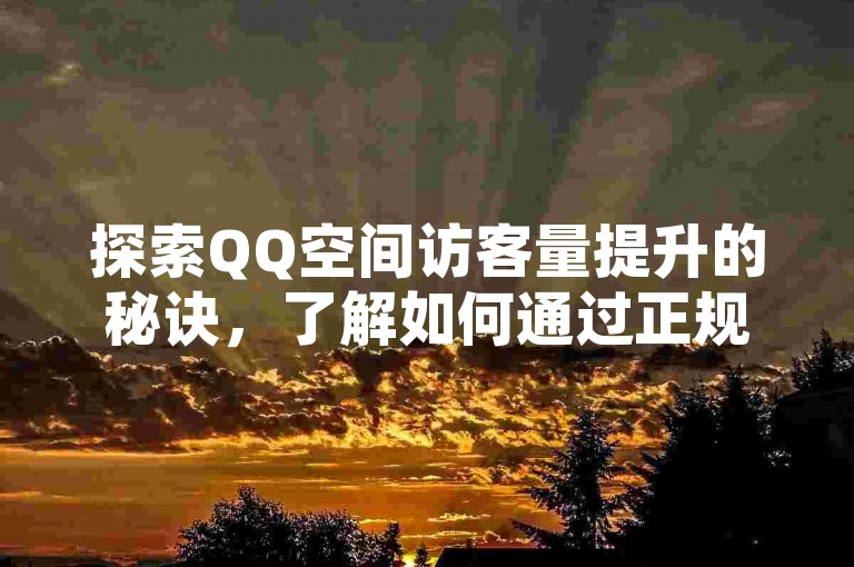 探索QQ空间访客量提升的秘诀，了解如何通过正规途径增加页面浏览量。