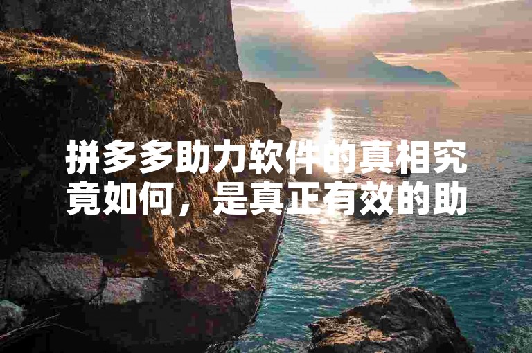 拼多多助力软件的真相究竟如何，是真正有效的助力工具，还是仅仅是一种误导消费者的虚假宣传手段？