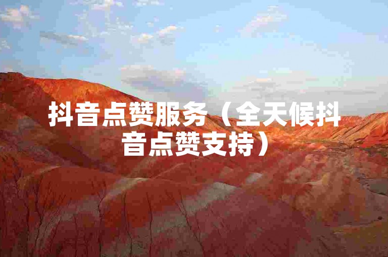 抖音点赞服务（全天候抖音点赞支持）