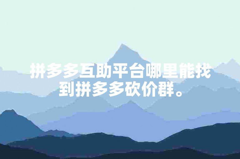 拼多多互助平台哪里能找到拼多多砍价群。