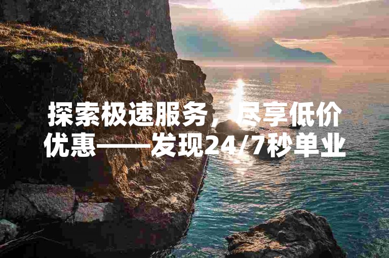 探索极速服务，尽享低价优惠——发现24/7秒单业务网，您的快手亲密度等级提升专家。