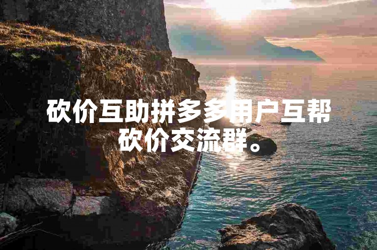 砍价互助拼多多用户互帮砍价交流群。