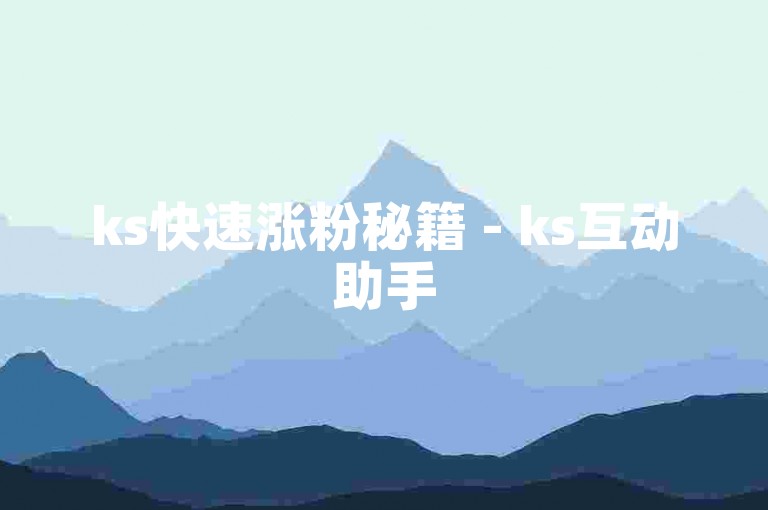 ks快速涨粉秘籍 - ks互动助手