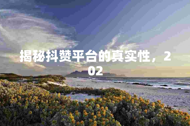 揭秘抖赞平台的真实性，2025年必了解的真相！