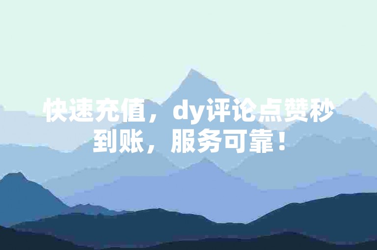 快速充值，dy评论点赞秒到账，服务可靠！