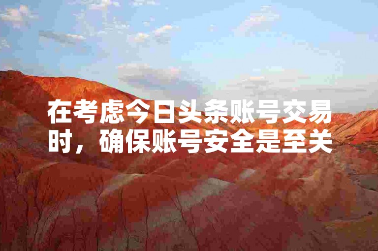 在考虑今日头条账号交易时，确保账号安全是至关重要的一环。