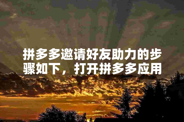 拼多多邀请好友助力的步骤如下，打开拼多多应用，进入活动页面，点击邀请好友助力按钮，然后通过微信、QQ等社交平台将活动链接分享给好友。