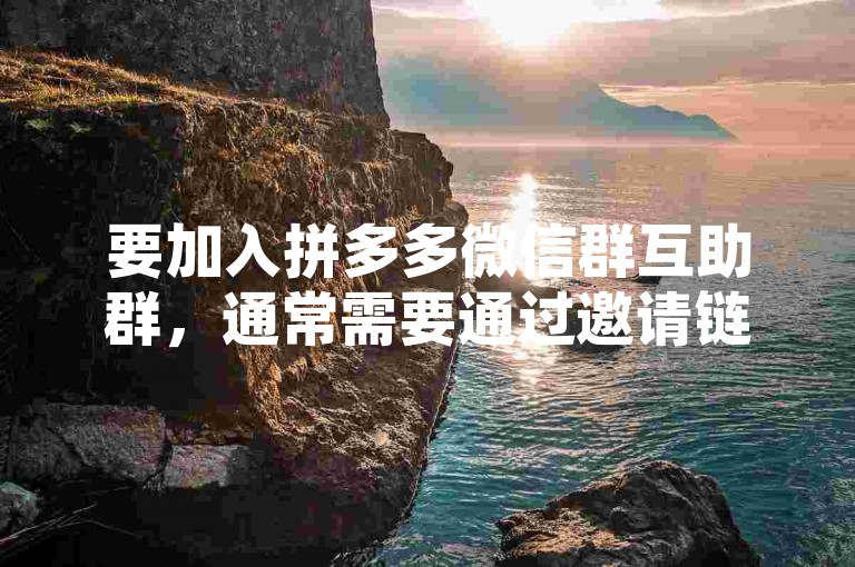 要加入拼多多微信群互助群，通常需要通过邀请链接、扫描二维码或者由已加入群的成员直接拉你入群。