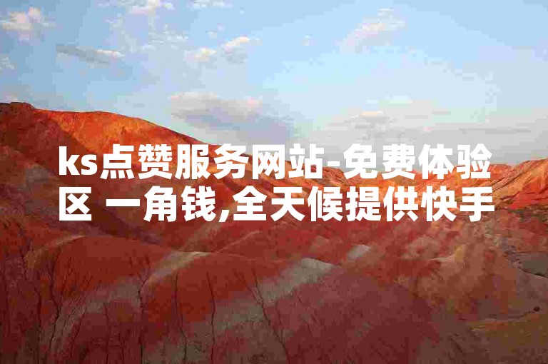 ks点赞服务网站-免费体验区 一角钱,全天候提供快手账号交易